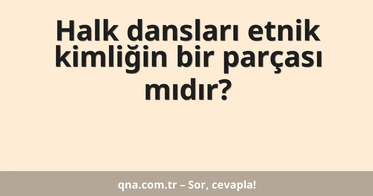 Halk dansları etnik kimliğin bir parçası mıdır?