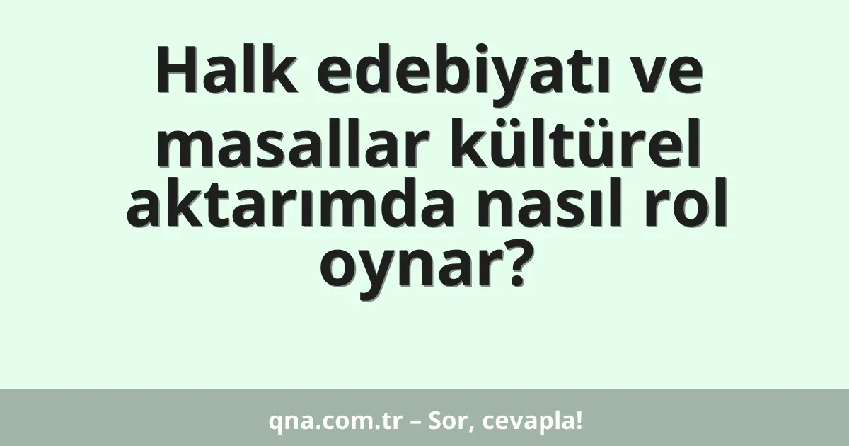 Halk edebiyatı ve masallar kültürel aktarımda nasıl rol oynar?