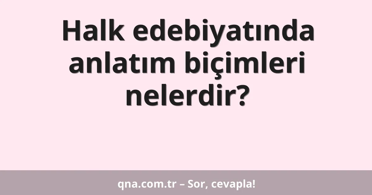 Halk edebiyatında anlatım biçimleri nelerdir?