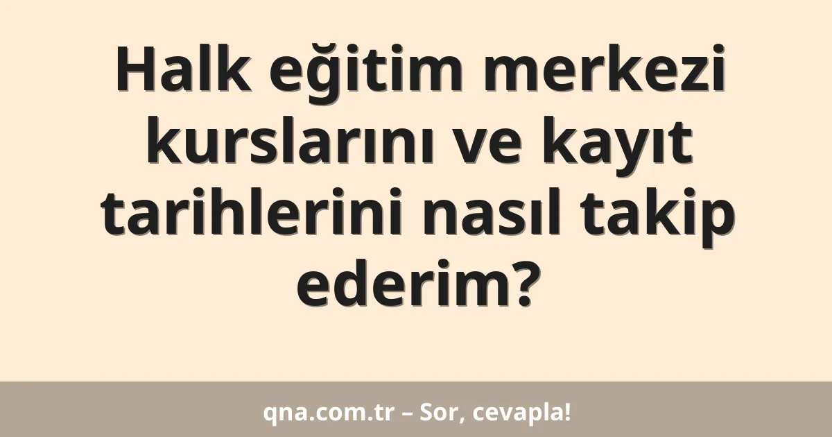 Halk eğitim merkezi kurslarını ve kayıt tarihlerini nasıl takip ederim?
