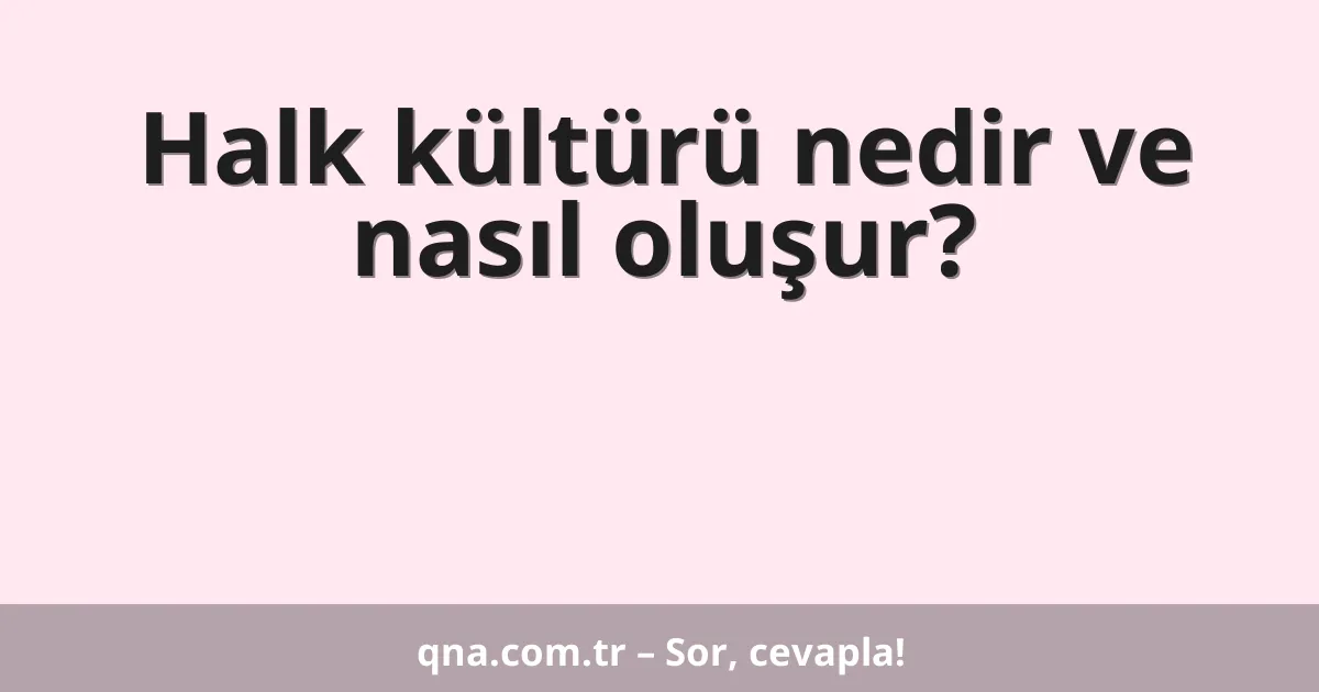 Halk kültürü nedir ve nasıl oluşur?