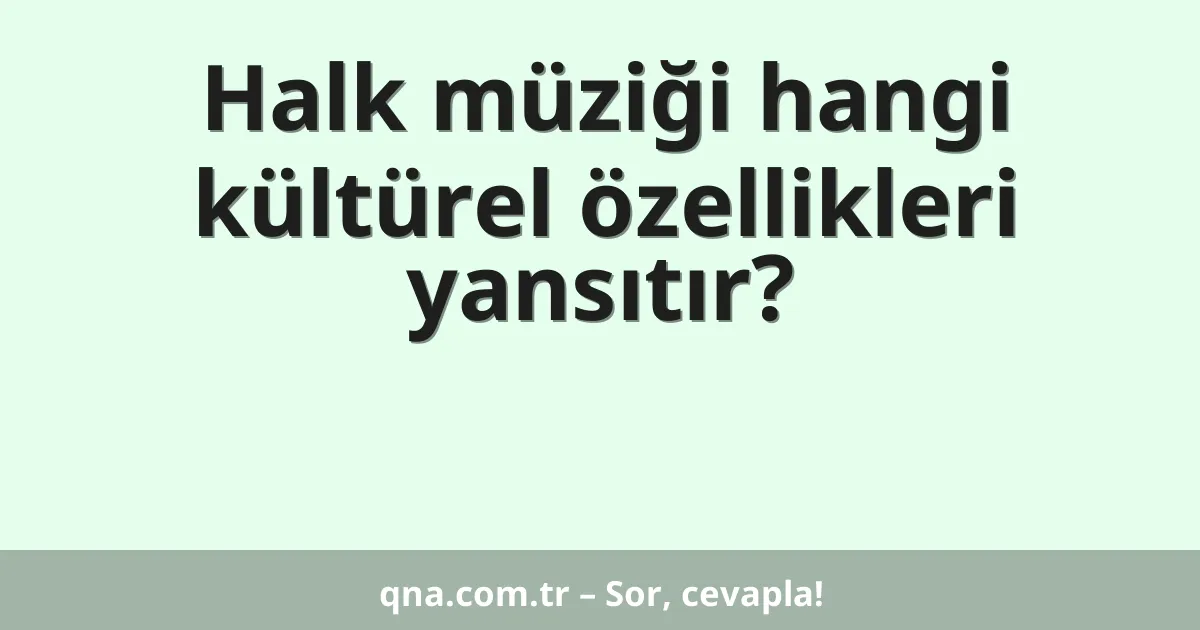 Halk müziği hangi kültürel özellikleri yansıtır?