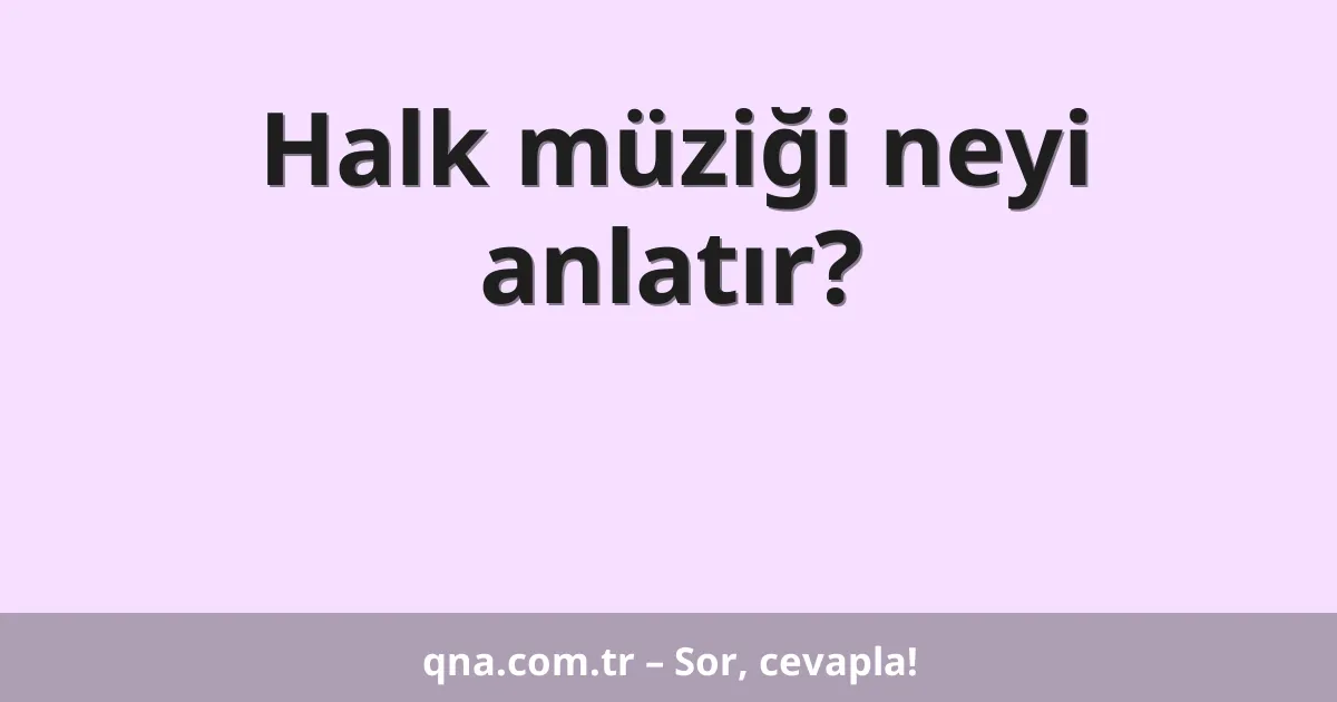 Halk müziği neyi anlatır?