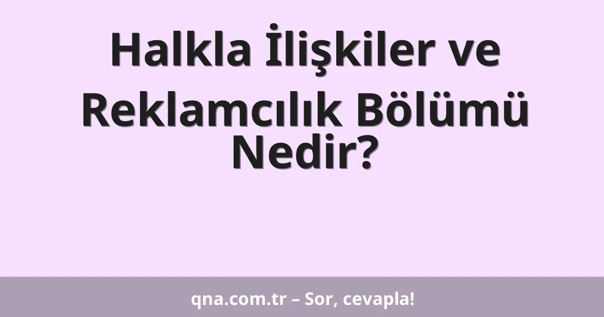 Halkla İlişkiler ve Reklamcılık Bölümü Nedir?