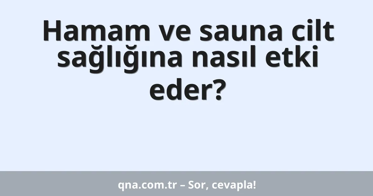 Hamam ve sauna cilt sağlığına nasıl etki eder?