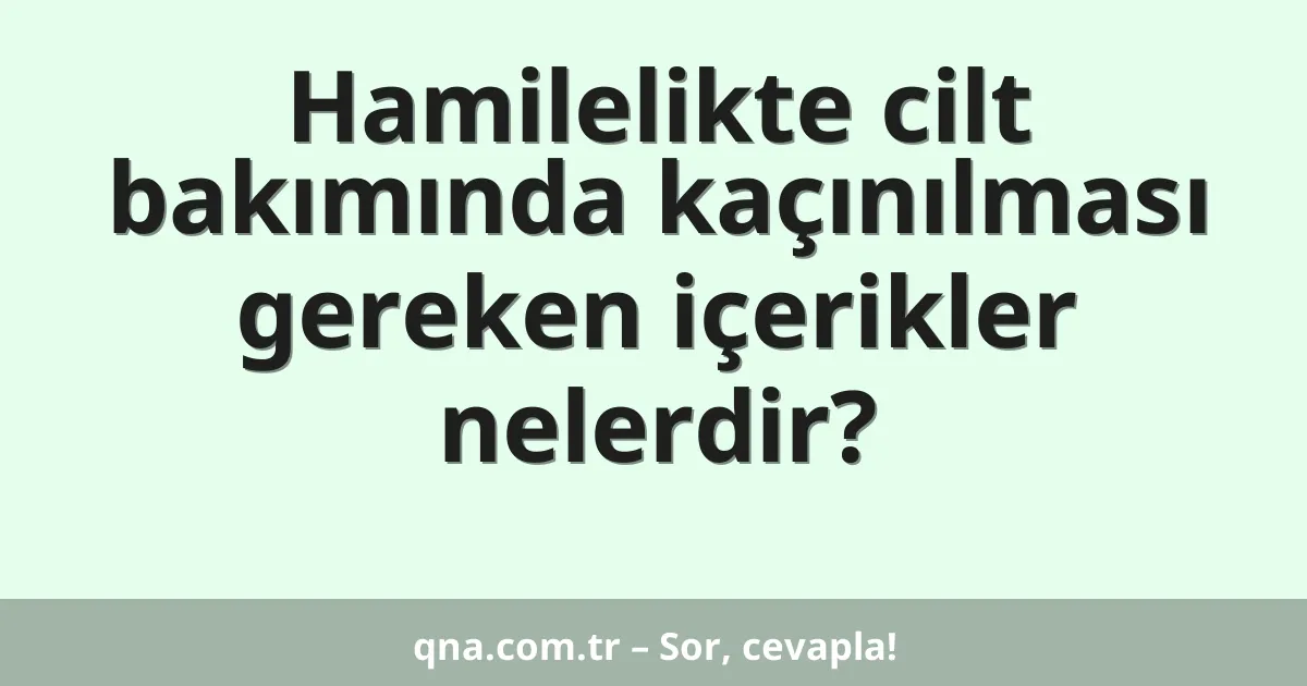 Hamilelikte cilt bakımında kaçınılması gereken içerikler nelerdir?