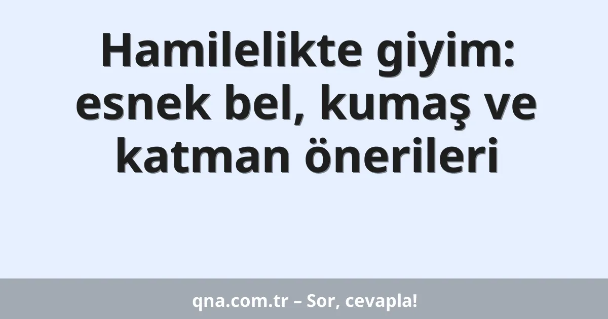 Hamilelikte giyim: esnek bel, kumaş ve katman önerileri