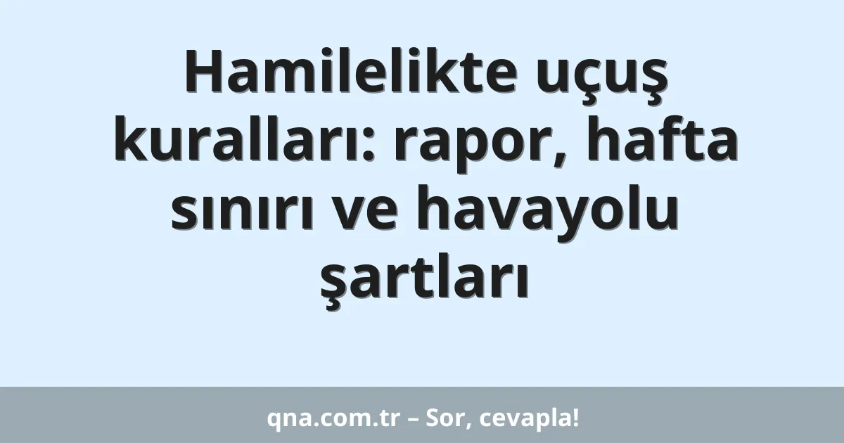Hamilelikte uçuş kuralları: rapor, hafta sınırı ve havayolu şartları