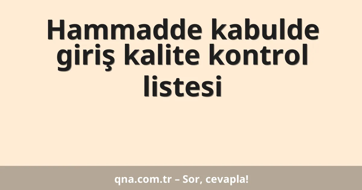 Hammadde kabulde giriş kalite kontrol listesi