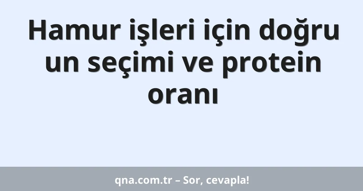 Hamur işleri için doğru un seçimi ve protein oranı