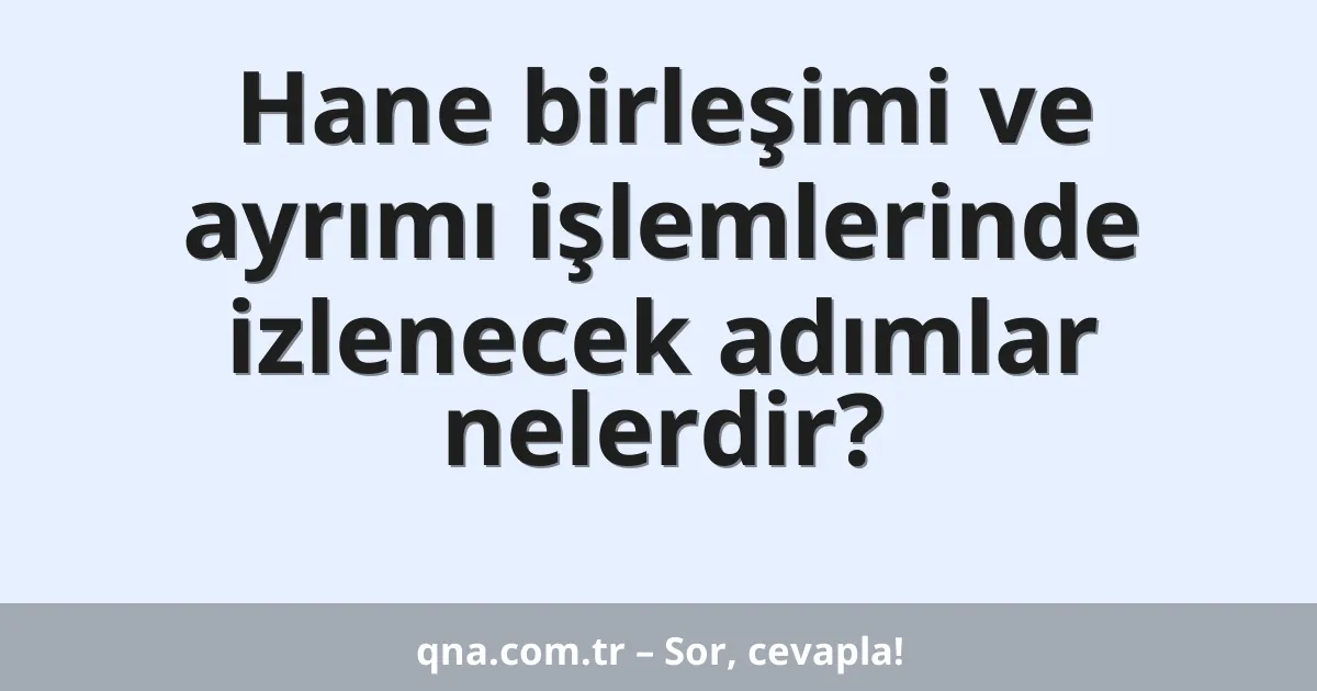 Hane birleşimi ve ayrımı işlemlerinde izlenecek adımlar nelerdir?