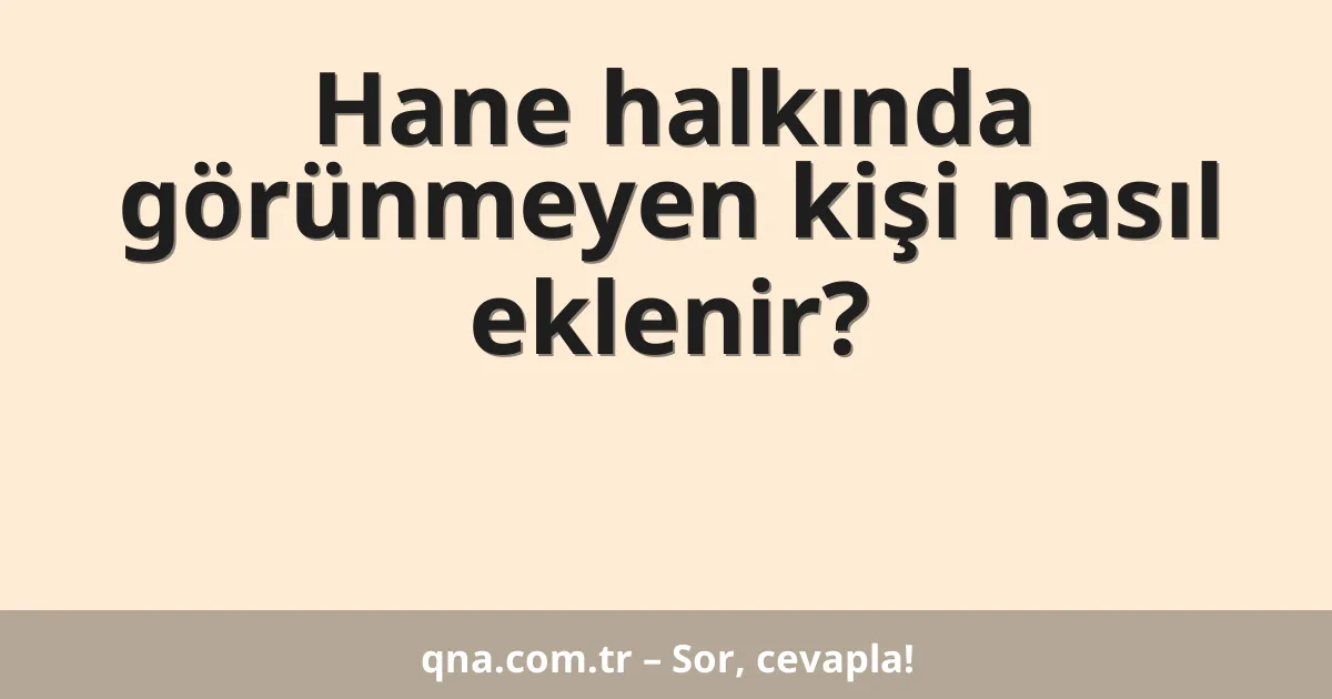 Hane halkında görünmeyen kişi nasıl eklenir?