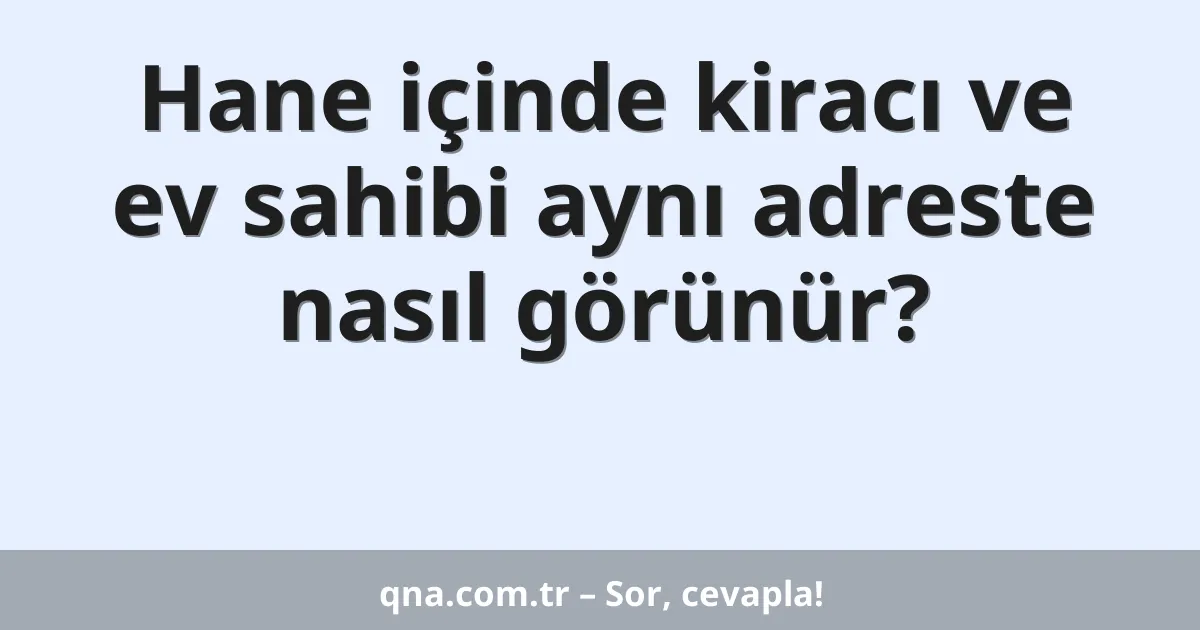Hane içinde kiracı ve ev sahibi aynı adreste nasıl görünür?