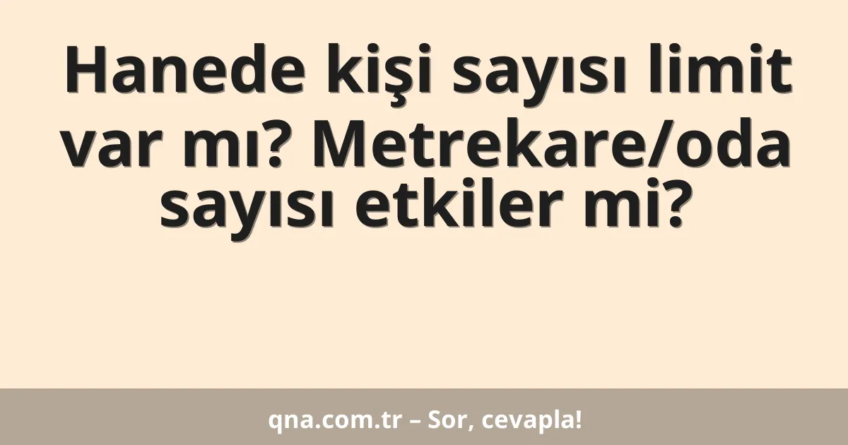 Hanede kişi sayısı limit var mı? Metrekare/oda sayısı etkiler mi?
