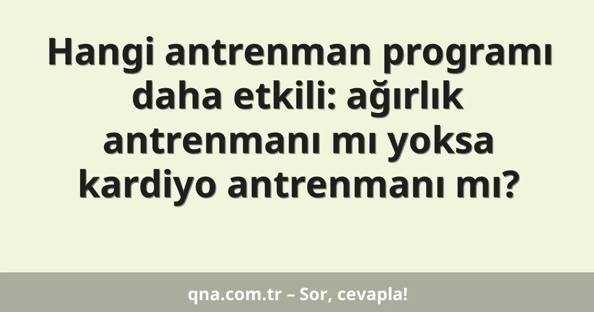 Hangi antrenman programı daha etkili: ağırlık antrenmanı mı yoksa kardiyo antrenmanı mı?