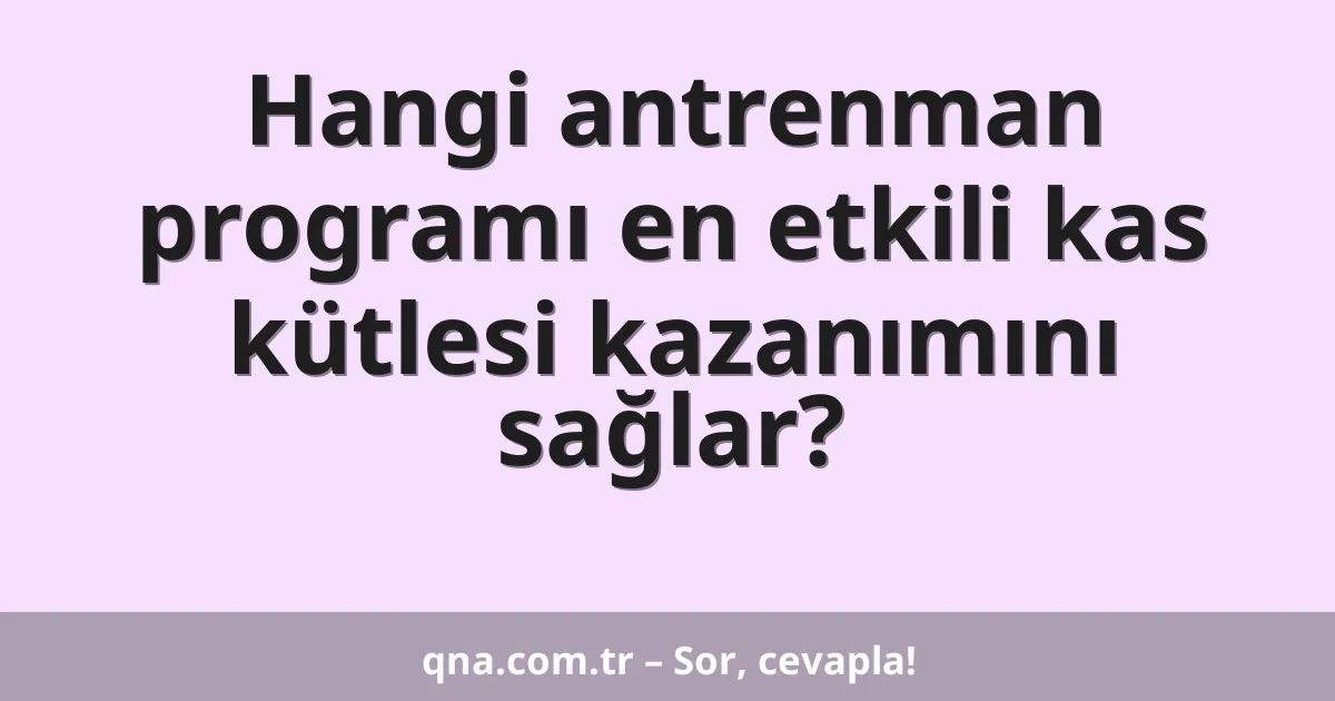 Hangi antrenman programı en etkili kas kütlesi kazanımını sağlar?