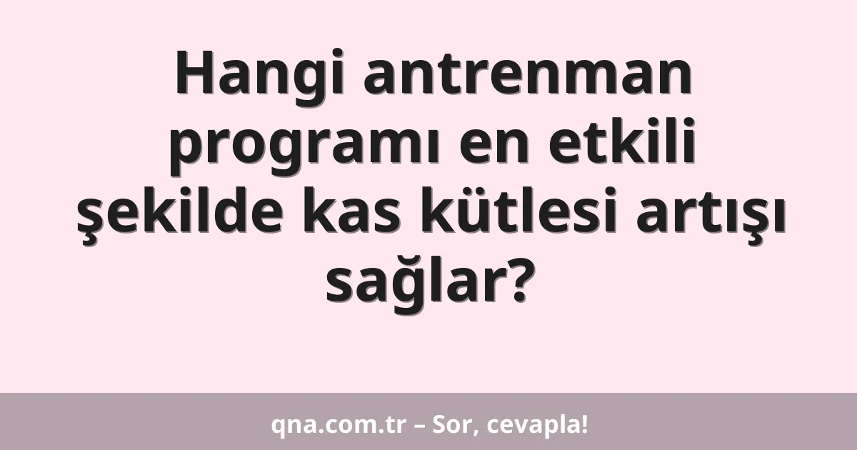 Hangi antrenman programı en etkili şekilde kas kütlesi artışı sağlar?