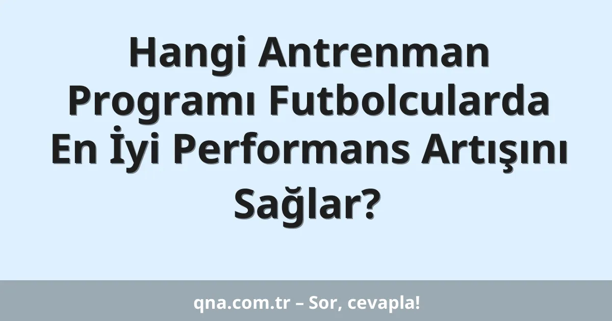 Hangi Antrenman Programı Futbolcularda En İyi Performans Artışını Sağlar?