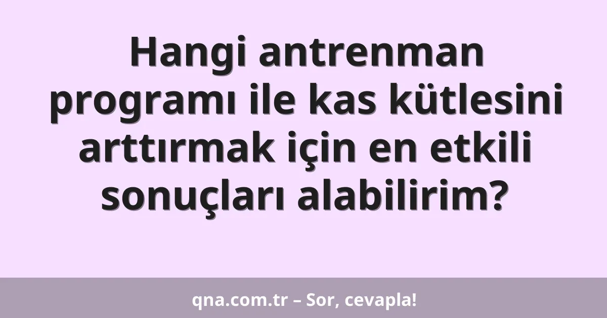Hangi antrenman programı ile kas kütlesini arttırmak için en etkili sonuçları alabilirim?