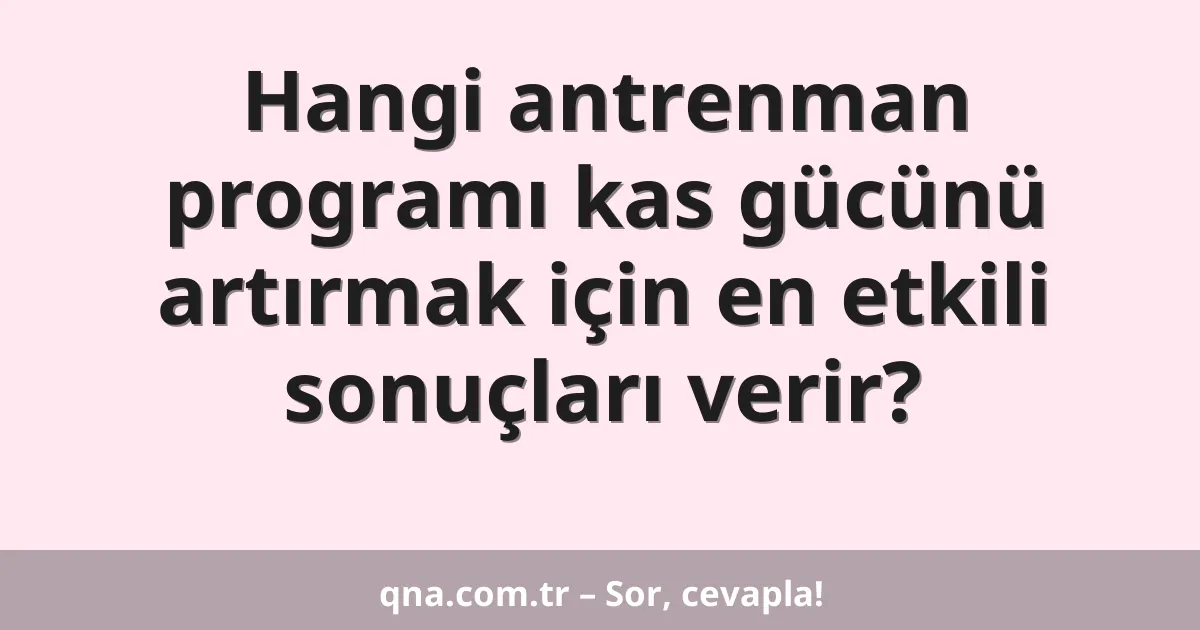Hangi antrenman programı kas gücünü artırmak için en etkili sonuçları verir?