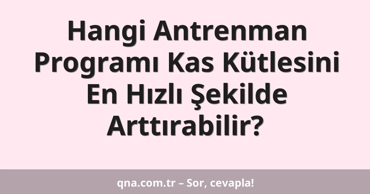 Hangi Antrenman Programı Kas Kütlesini En Hızlı Şekilde Arttırabilir?