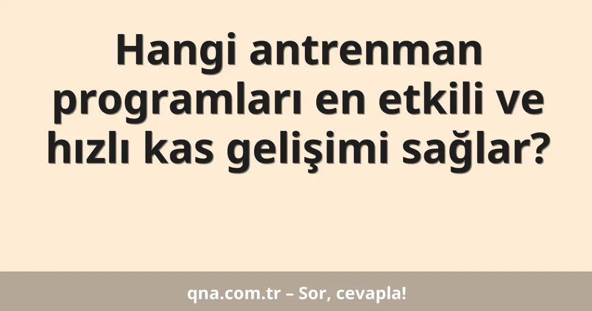Hangi antrenman programları en etkili ve hızlı kas gelişimi sağlar?