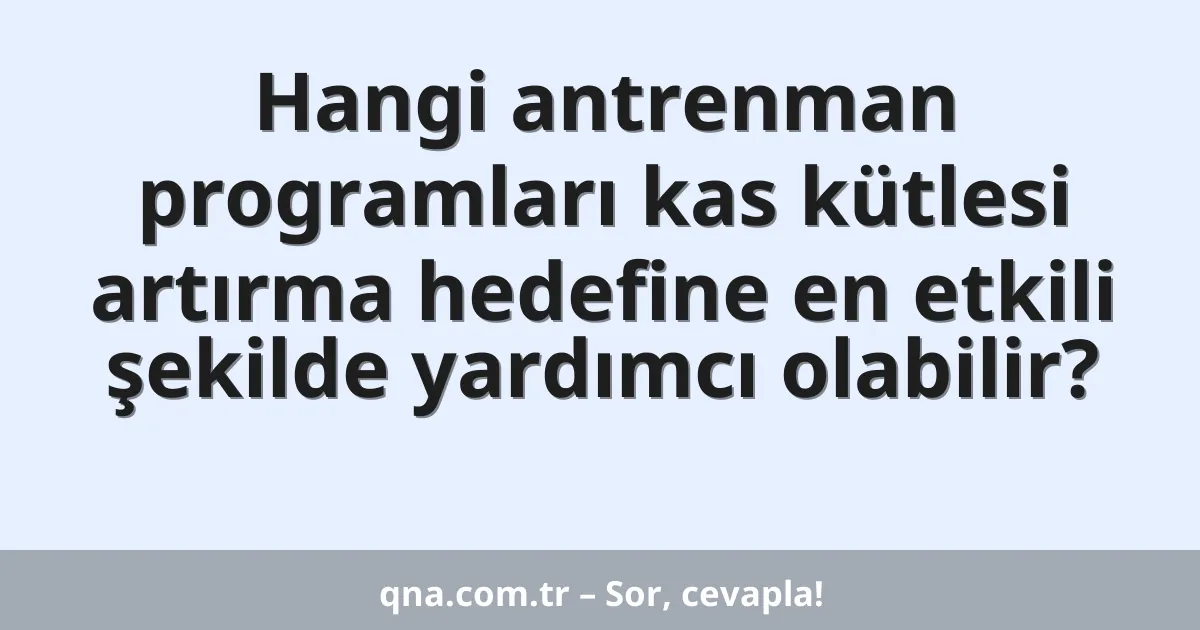 Hangi antrenman programları kas kütlesi artırma hedefine en etkili şekilde yardımcı olabilir?