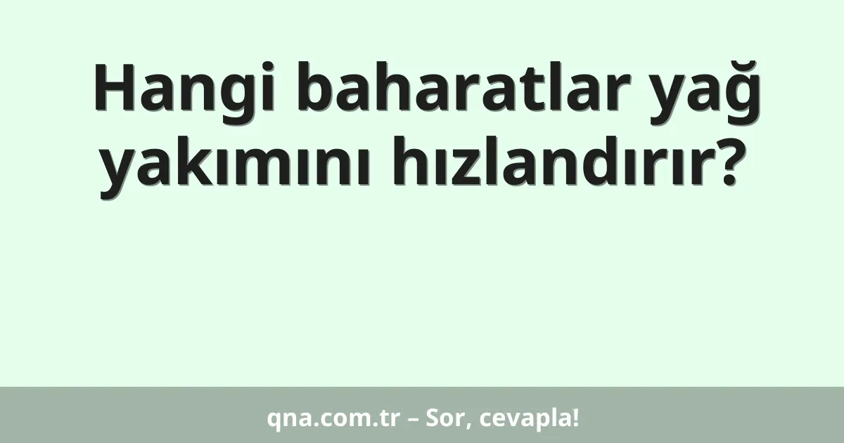 Hangi baharatlar yağ yakımını hızlandırır?