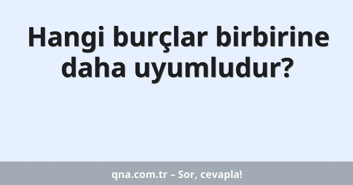Hangi burçlar birbirine daha uyumludur?