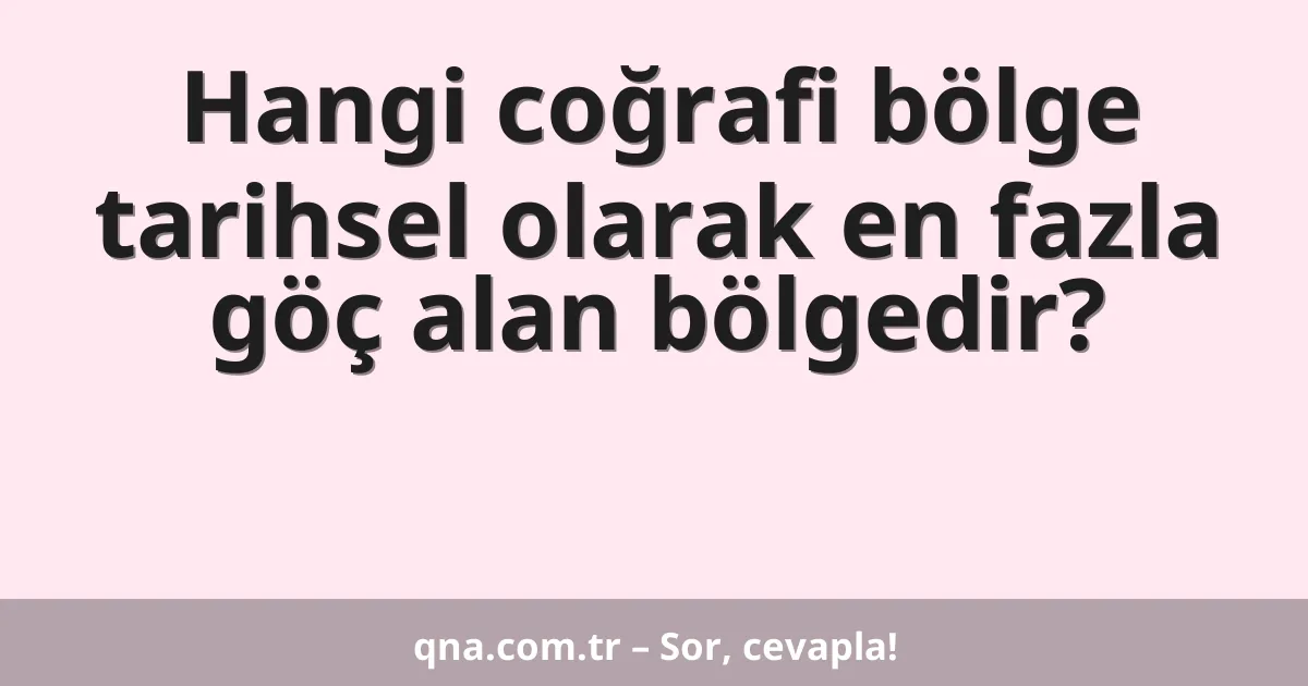 Hangi coğrafi bölge tarihsel olarak en fazla göç alan bölgedir?
