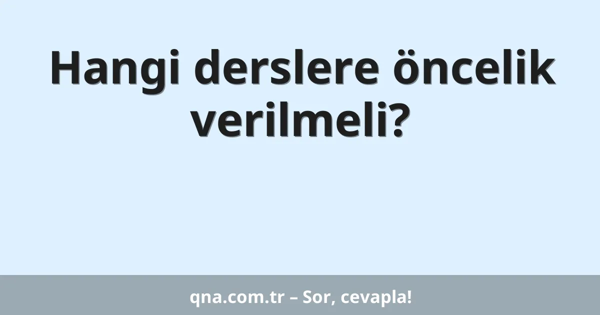 Hangi derslere öncelik verilmeli?