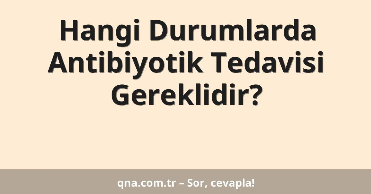 Hangi Durumlarda Antibiyotik Tedavisi Gereklidir?
