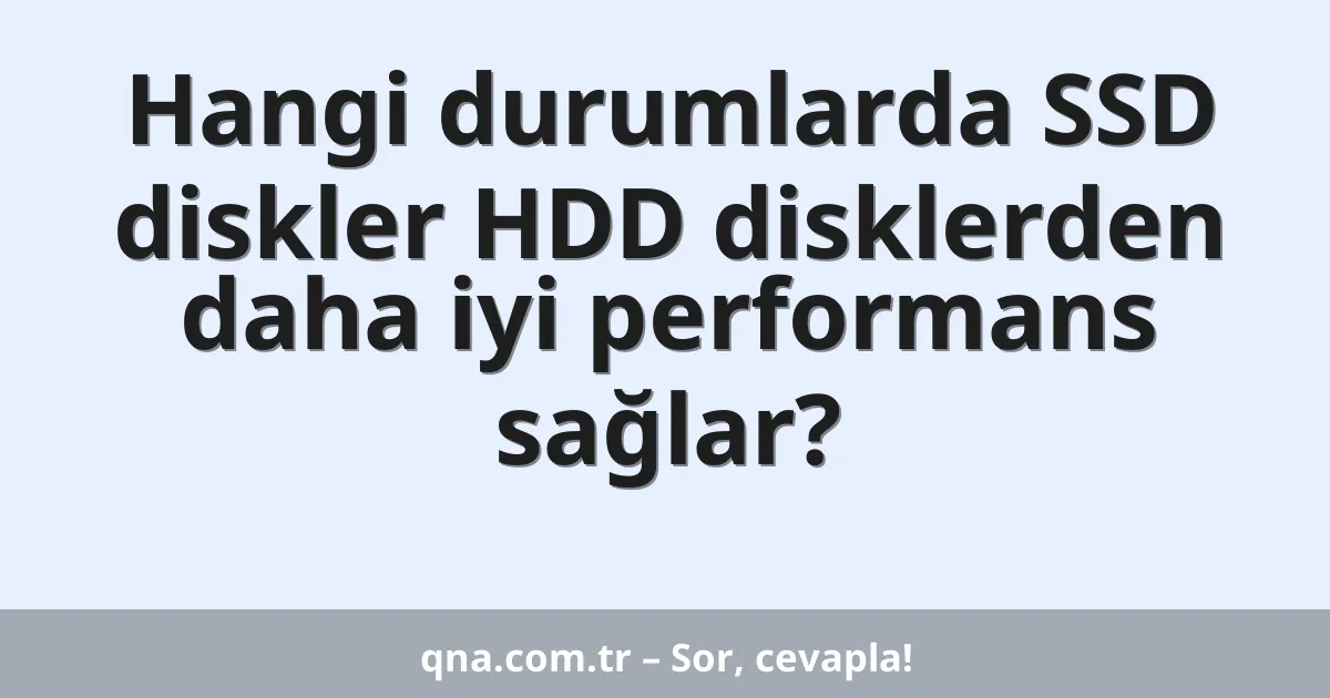 Hangi durumlarda SSD diskler HDD disklerden daha iyi performans sağlar?