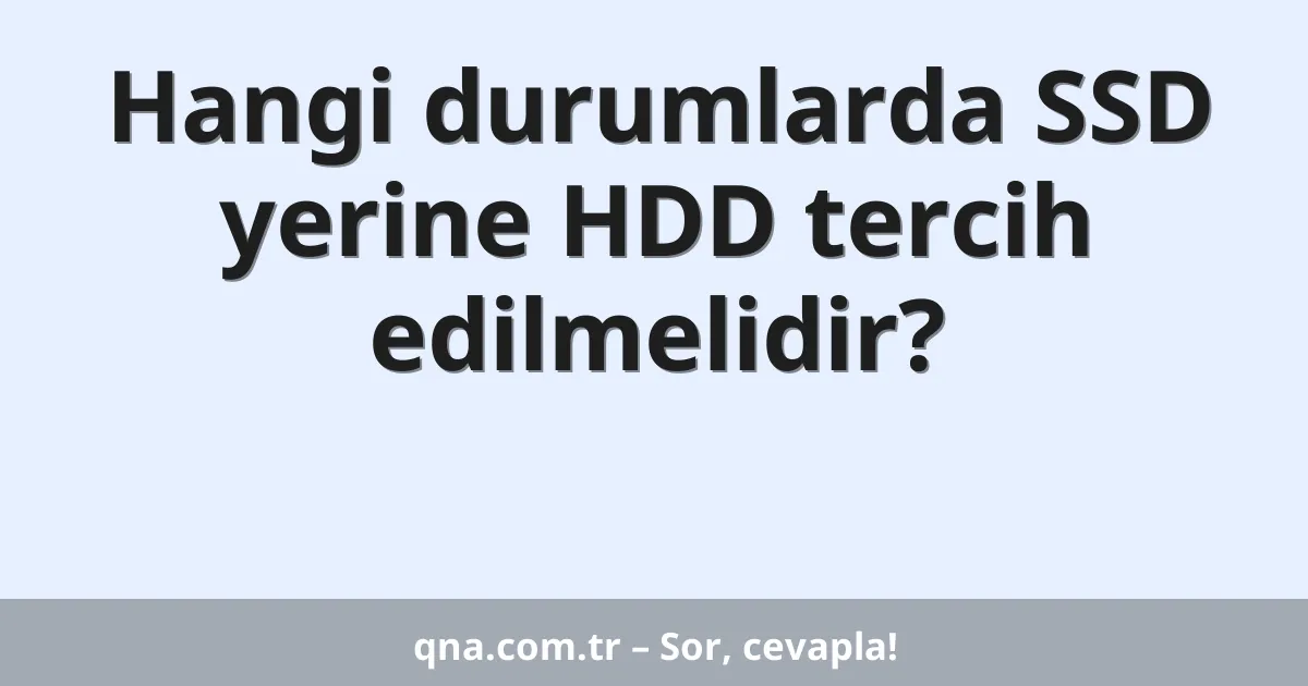 Hangi durumlarda SSD yerine HDD tercih edilmelidir?
