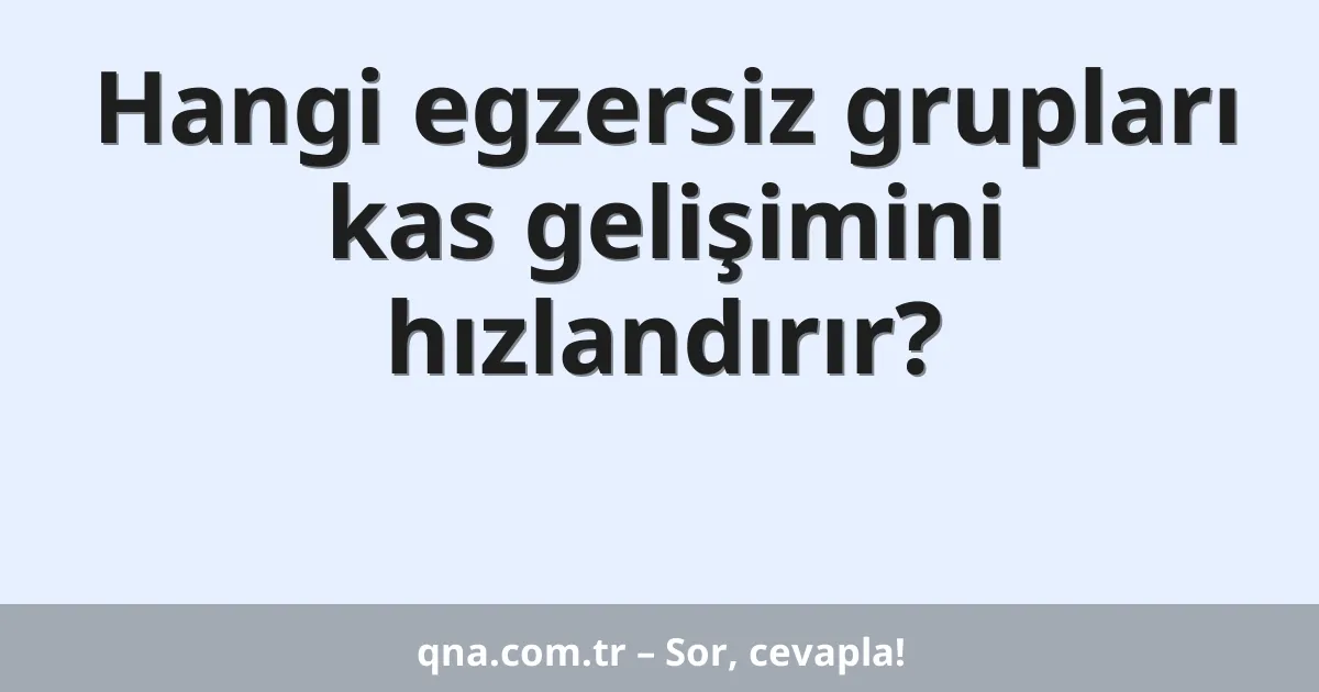 Hangi egzersiz grupları kas gelişimini hızlandırır?
