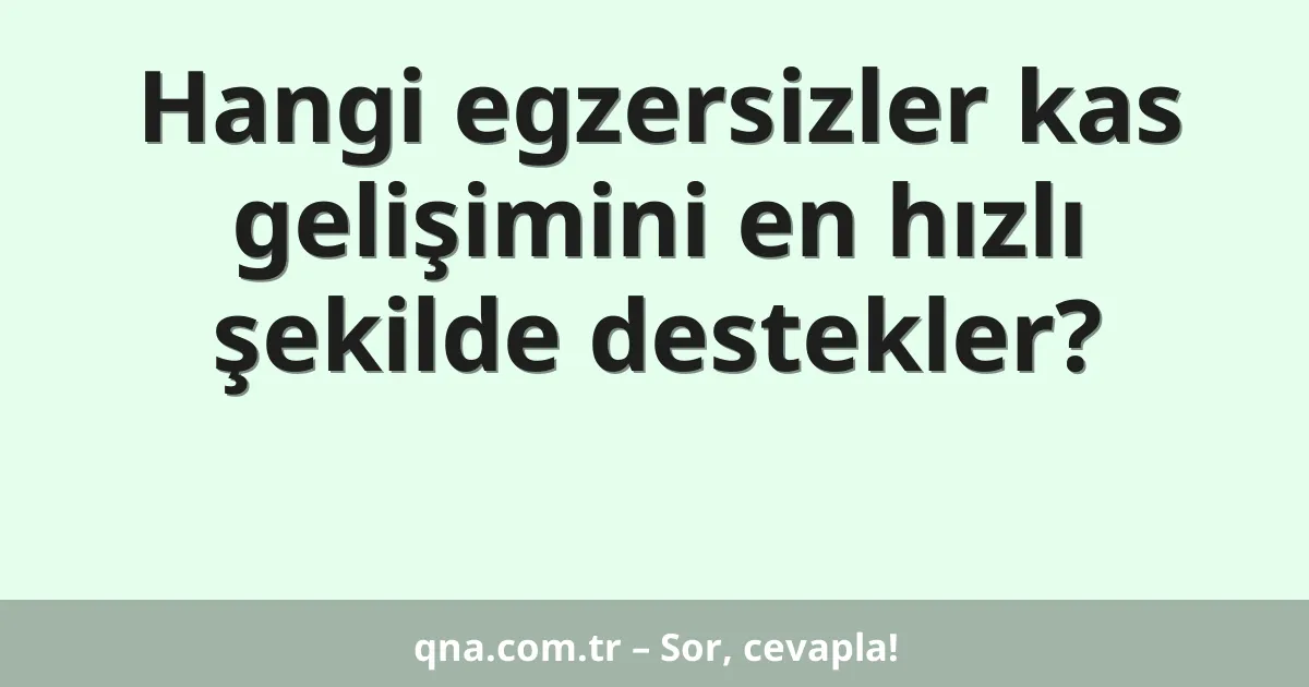 Hangi egzersizler kas gelişimini en hızlı şekilde destekler?