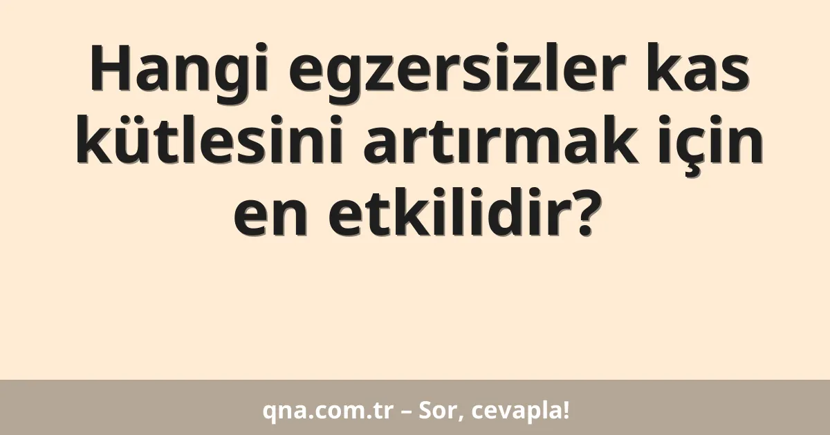 Hangi egzersizler kas kütlesini artırmak için en etkilidir?