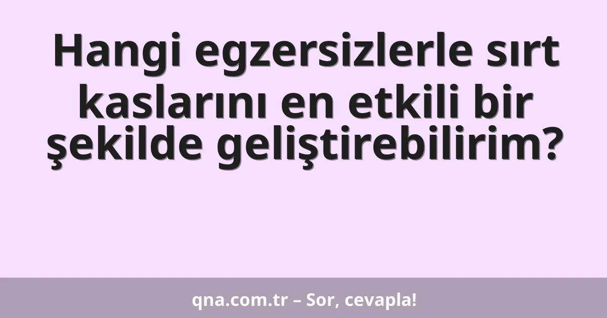 Hangi egzersizlerle sırt kaslarını en etkili bir şekilde geliştirebilirim?