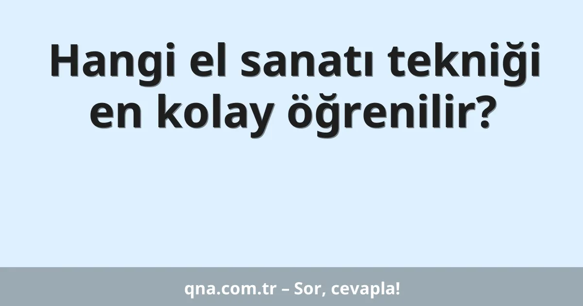 Hangi el sanatı tekniği en kolay öğrenilir?