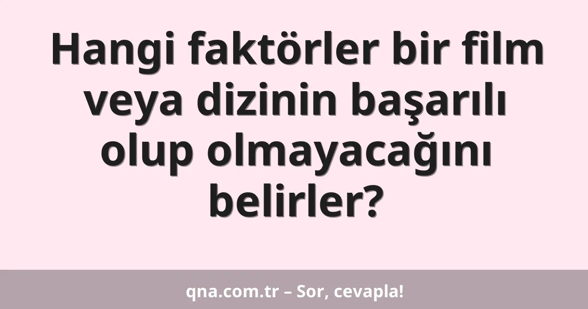 Hangi faktörler bir film veya dizinin başarılı olup olmayacağını belirler?