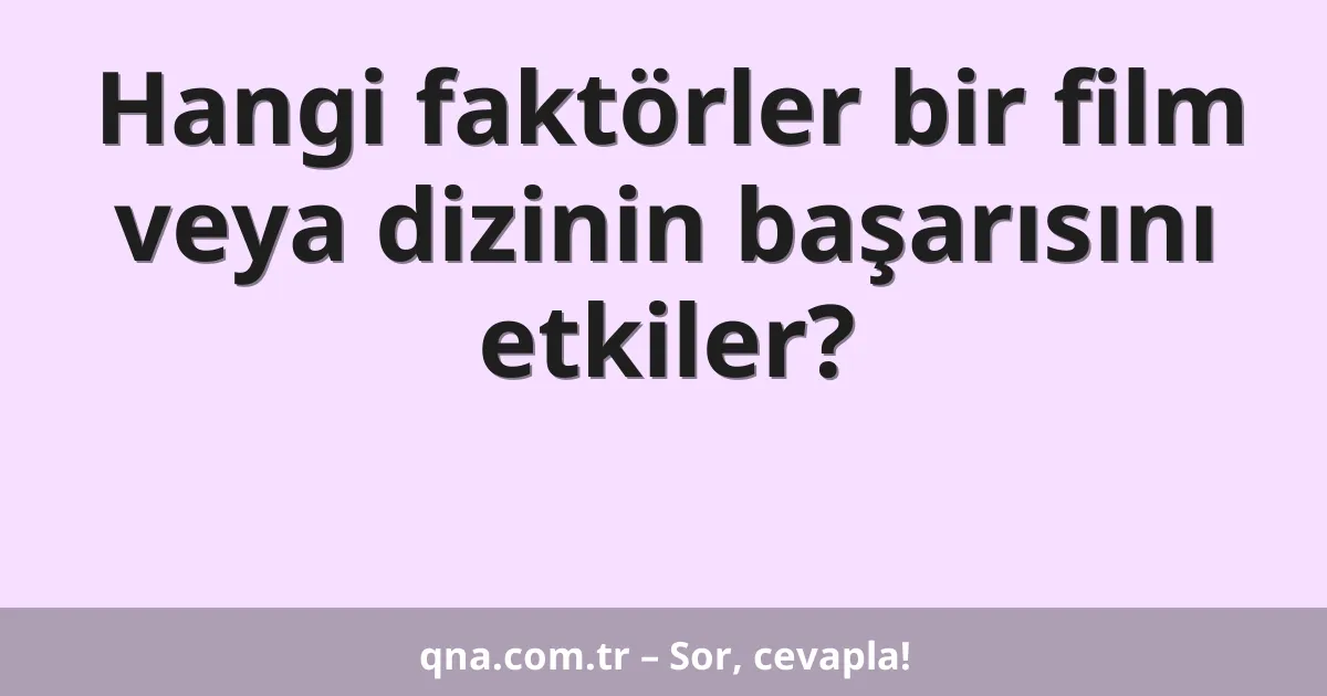 Hangi faktörler bir film veya dizinin başarısını etkiler?