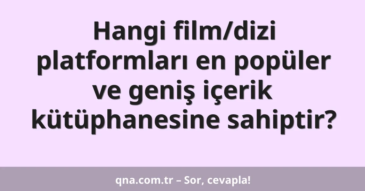 Hangi film/dizi platformları en popüler ve geniş içerik kütüphanesine sahiptir?