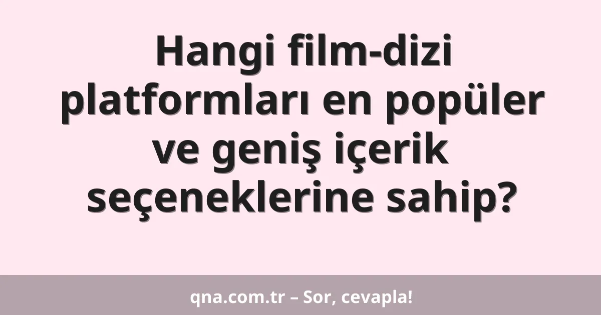 Hangi film-dizi platformları en popüler ve geniş içerik seçeneklerine sahip?