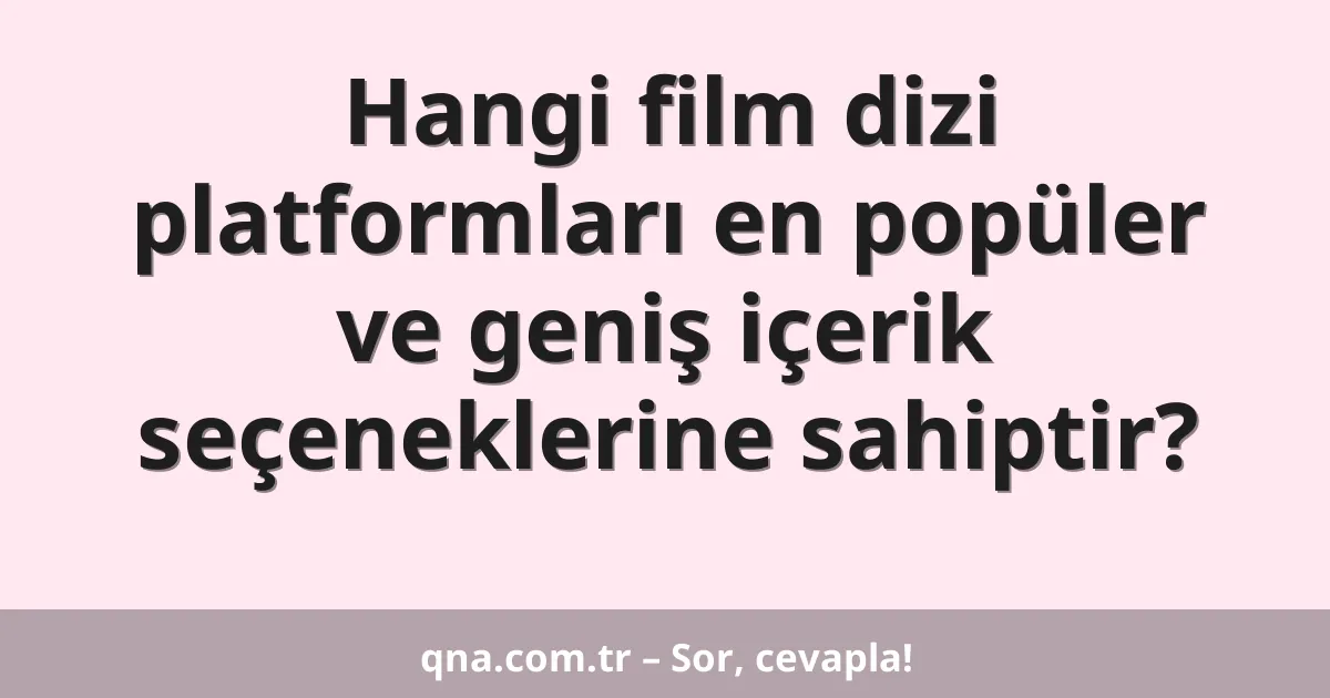 Hangi film dizi platformları en popüler ve geniş içerik seçeneklerine sahiptir?