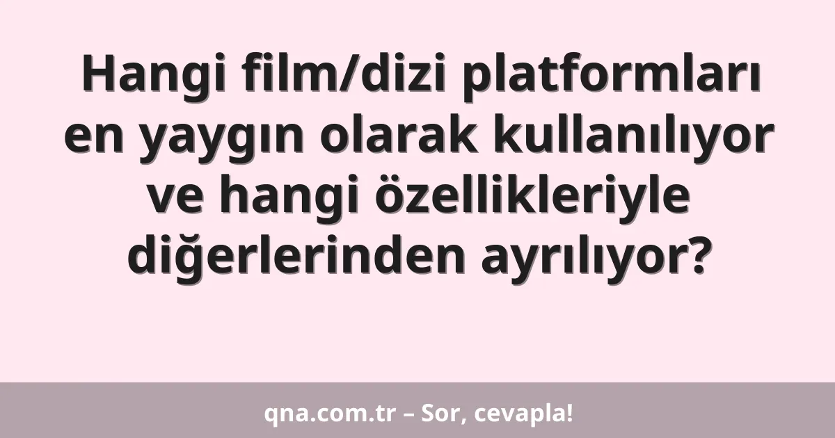 Hangi film/dizi platformları en yaygın olarak kullanılıyor ve hangi özellikleriyle diğerlerinden ayrılıyor?