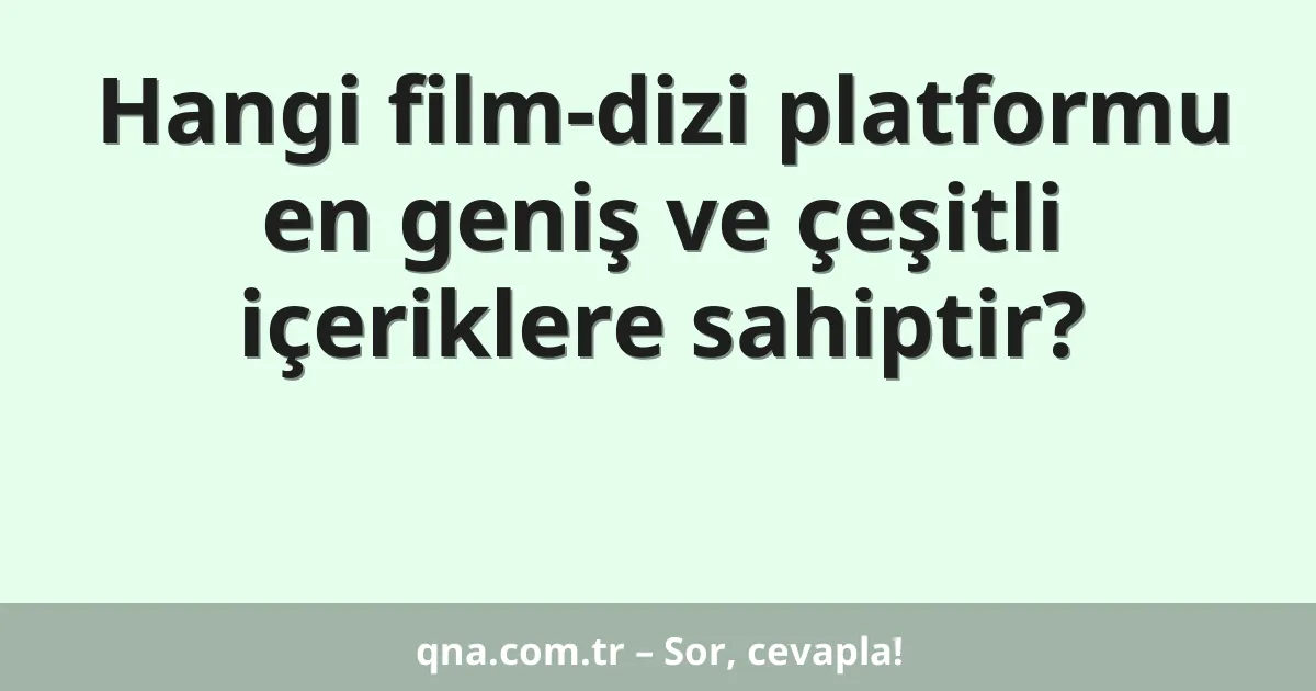 Hangi film-dizi platformu en geniş ve çeşitli içeriklere sahiptir?
