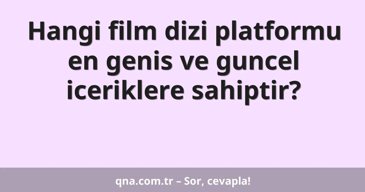 Hangi film dizi platformu en genis ve guncel iceriklere sahiptir?