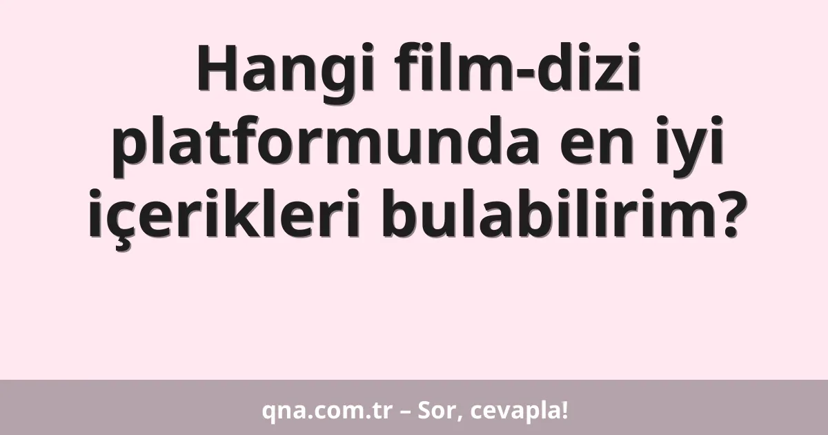 Hangi film-dizi platformunda en iyi içerikleri bulabilirim?