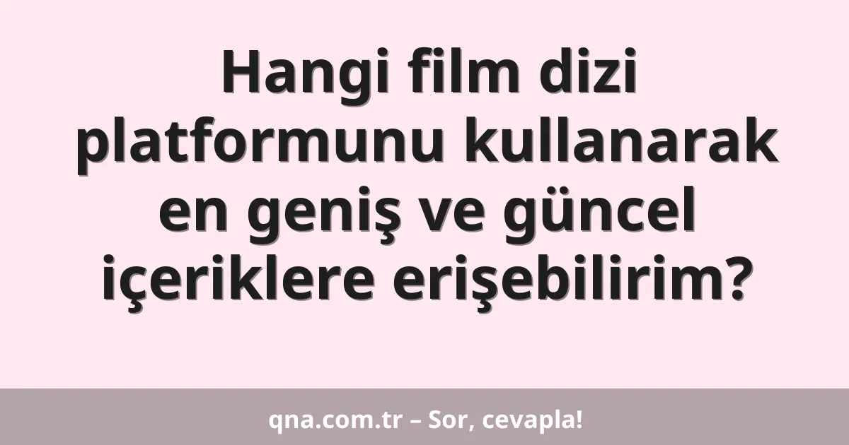 Hangi film dizi platformunu kullanarak en geniş ve güncel içeriklere erişebilirim?