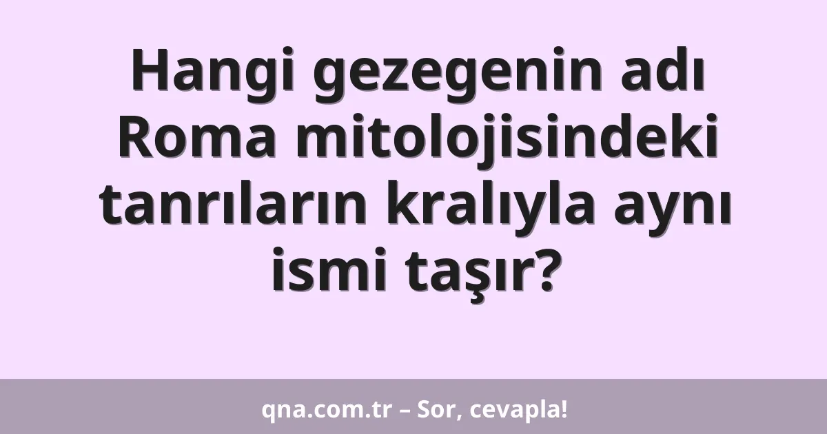 Hangi gezegenin adı Roma mitolojisindeki tanrıların kralıyla aynı ismi taşır?